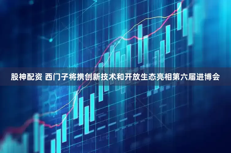 股神配资 西门子将携创新技术和开放生态亮相第六届进博会