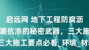 启远网 地下工程防腐沥青涂料：防潮抗渗的秘密武器，三大施工要点必看_环境_材料_控制