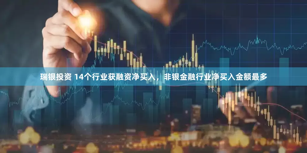 瑞银投资 14个行业获融资净买入，非银金融行业净买入金额最多