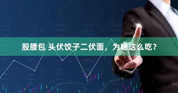股腰包 头伏饺子二伏面，为啥这么吃？