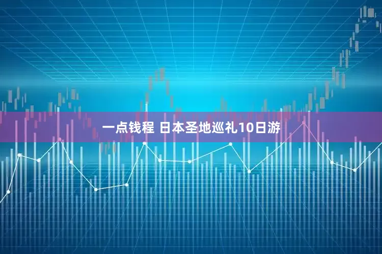 一点钱程 日本圣地巡礼10日游