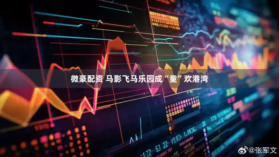 微豪配资 马影飞马乐园成“童”欢港湾