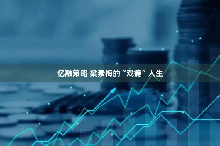 亿融策略 梁素梅的“戏瘾”人生