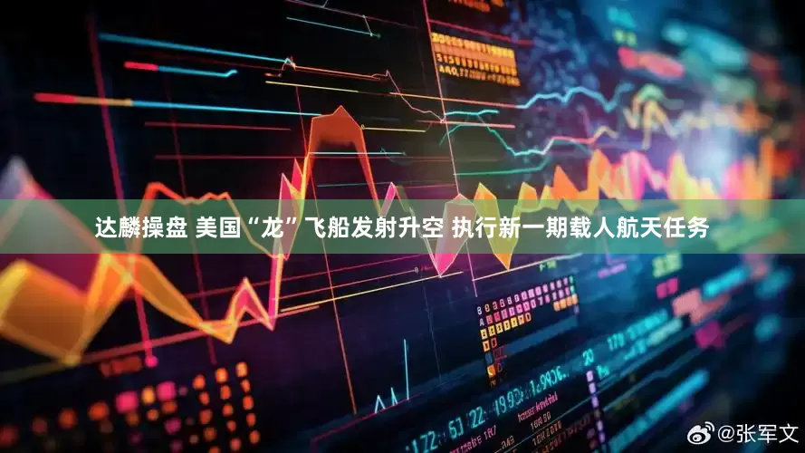 达麟操盘 美国“龙”飞船发射升空 执行新一期载人航天任务