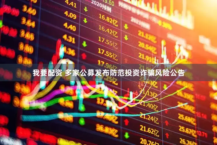 我要配资 多家公募发布防范投资诈骗风险公告