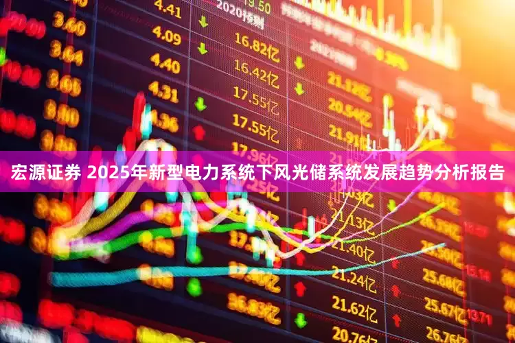 宏源证券 2025年新型电力系统下风光储系统发展趋势分析报告