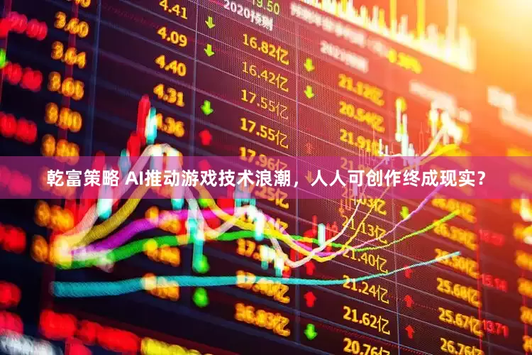 乾富策略 AI推动游戏技术浪潮，人人可创作终成现实？